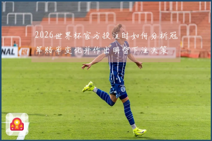 2026世界杯官方投注时如何分析冠军赔率变化并作出明智下注决策