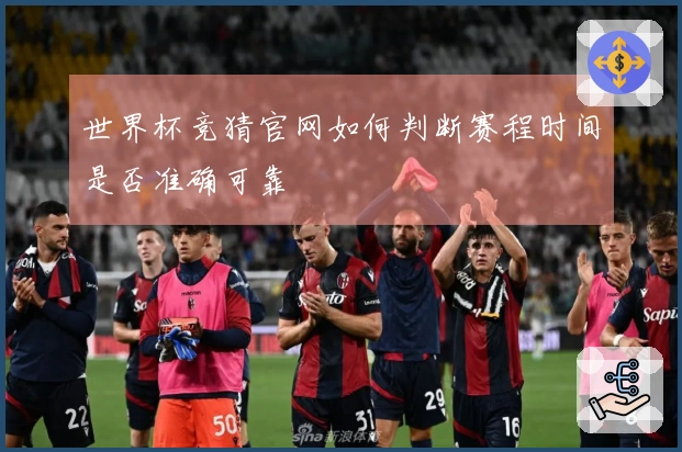 世界杯竞猜官网如何判断赛程时间是否准确可靠