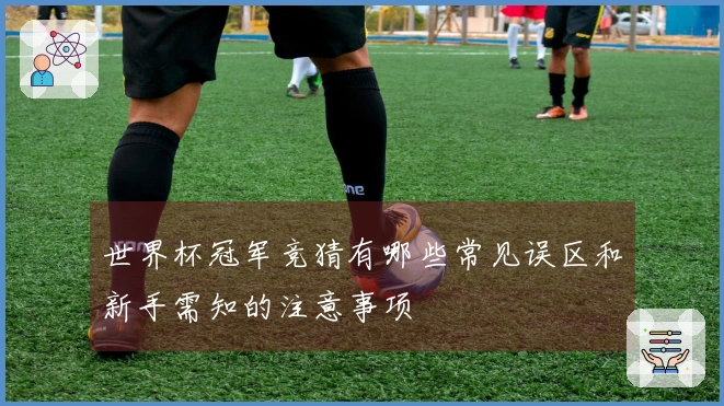 世界杯冠军竞猜有哪些常见误区和新手需知的注意事项