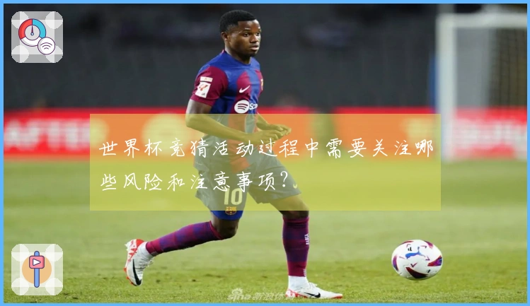 世界杯竞猜活动过程中需要关注哪些风险和注意事项？