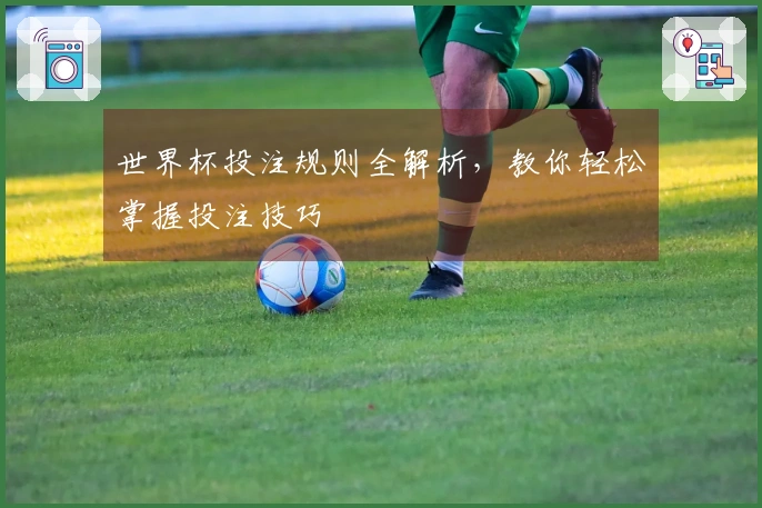 世界杯投注规则全解析，教你轻松掌握投注技巧
