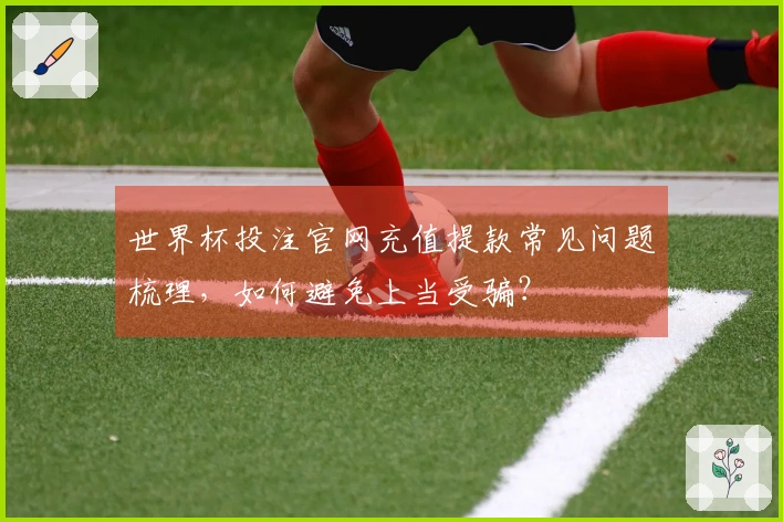 世界杯投注官网充值提款常见问题梳理，如何避免上当受骗？