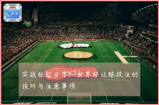 实战经验分享：世界杯让球投注的技巧与注意事项