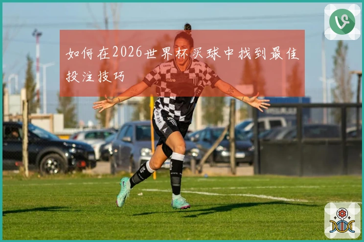 如何在2026世界杯买球中找到最佳投注技巧